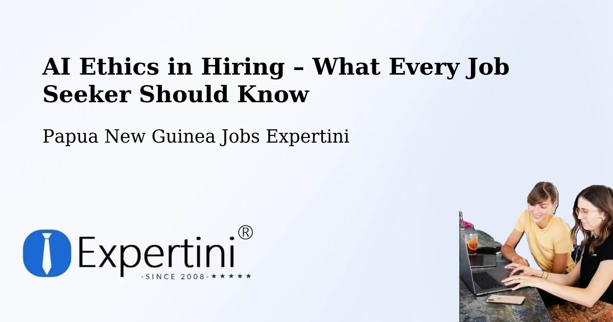 AI Ethics in Recruitment & Hiring – Papua New Guinea - Papua New Guinea Jobs Expertini
